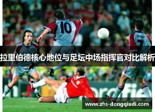 拉里伯德核心地位与足坛中场指挥官对比解析